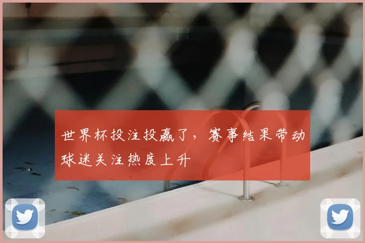 世界杯投注投赢了，赛事结果带动球迷关注热度上升