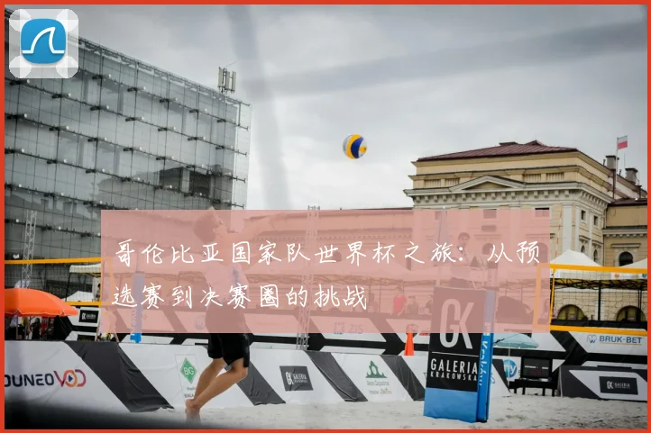 哥伦比亚国家队世界杯之旅：从预选赛到决赛圈的挑战