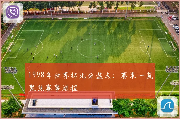 1998年世界杯比分盘点:赛果一览聚焦赛事进程