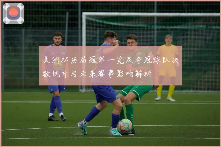 美洲杯历届冠军一览及夺冠球队次数统计与未来赛事影响解析