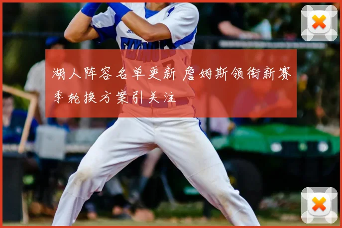 湖人阵容名单更新 詹姆斯领衔新赛季轮换方案引关注