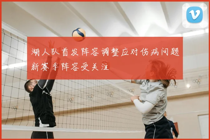 湖人队首发阵容调整应对伤病问题新赛季阵容受关注