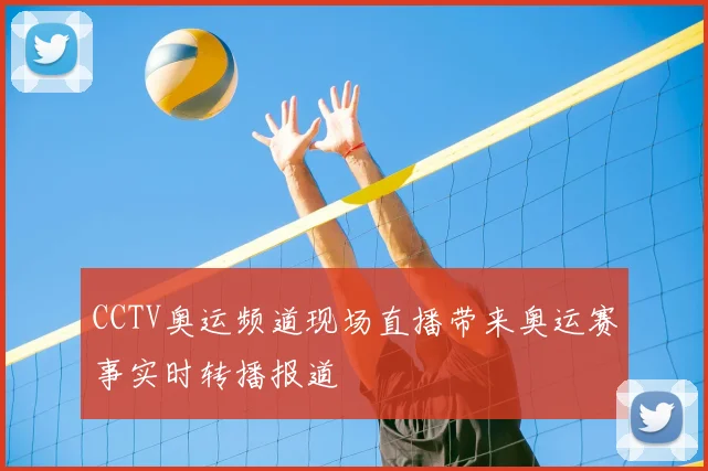 CCTV奥运频道现场直播带来奥运赛事实时转播报道