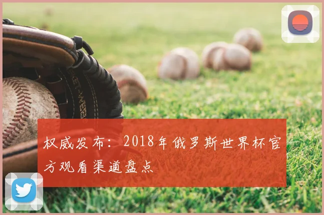 权威发布:2018年俄罗斯世界杯官方观看渠道盘点