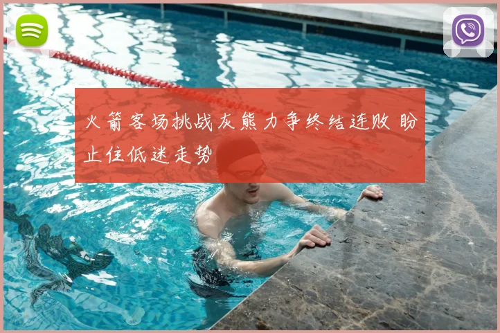 火箭客场挑战灰熊力争终结连败 盼止住低迷走势
