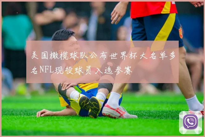 美国橄榄球队公布世界杯大名单多名NFL现役球员入选参赛