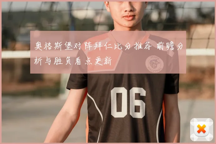 奥格斯堡对阵拜仁比分推荐 前瞻分析与胜负看点更新