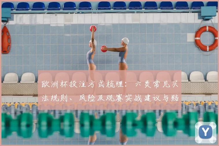 欧洲杯投注方式梳理：六类常见买法规则、风险及观赛实战建议与赔率解读