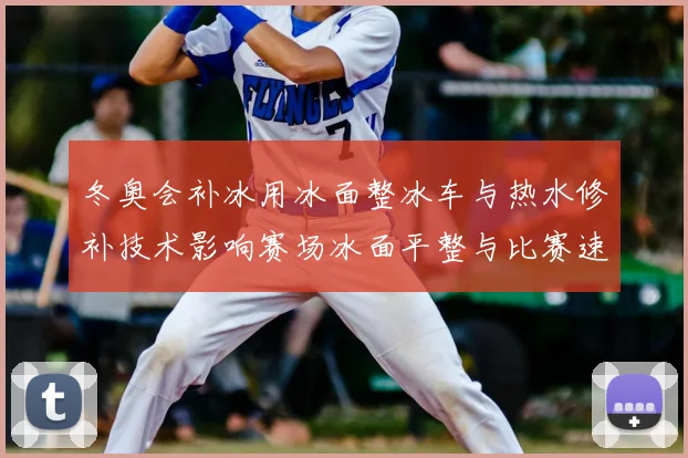 冬奥会补冰用冰面整冰车与热水修补技术影响赛场冰面平整与比赛速度
