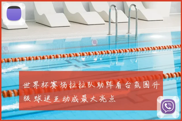 世界杯赛场拉拉队助阵看台氛围升级 球迷互动成最大亮点