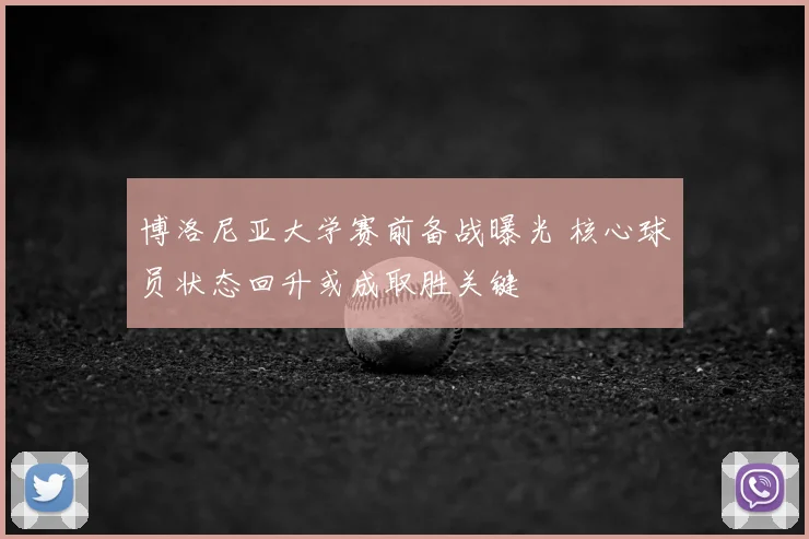 博洛尼亚大学赛前备战曝光 核心球员状态回升或成取胜关键