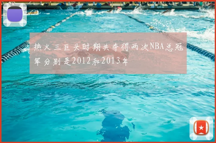 热火三巨头时期共夺得两次NBA总冠军分别是2012和2013年