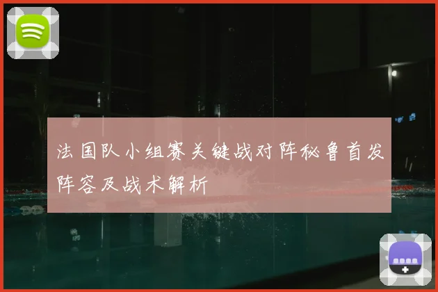 法国队小组赛关键战对阵秘鲁首发阵容及战术解析
