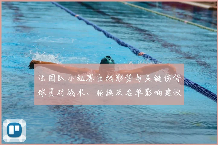 法国队小组赛出线形势与关键伤停球员对战术、轮换及名单影响建议