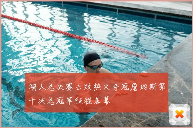 湖人总决赛击败热火夺冠詹姆斯第十次总冠军征程落幕