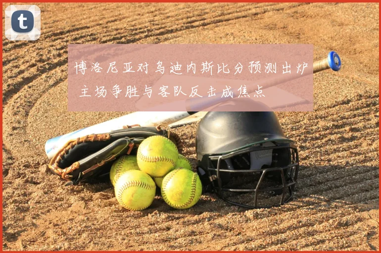 博洛尼亚对乌迪内斯比分预测出炉 主场争胜与客队反击成焦点