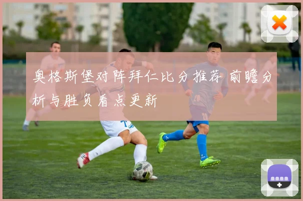 奥格斯堡对阵拜仁比分推荐 前瞻分析与胜负看点更新