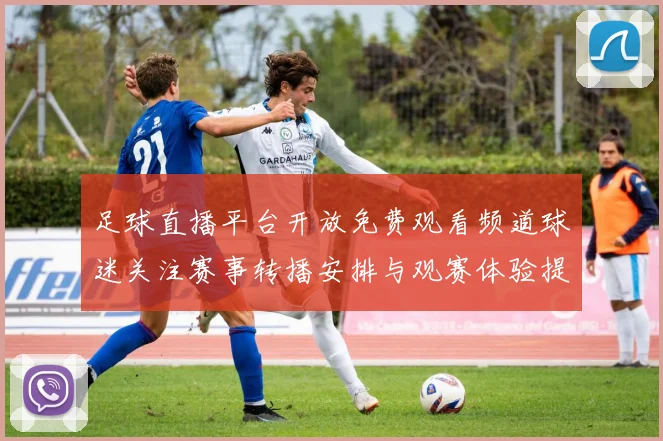 足球直播平台开放免费观看频道球迷关注赛事转播安排与观赛体验提升
