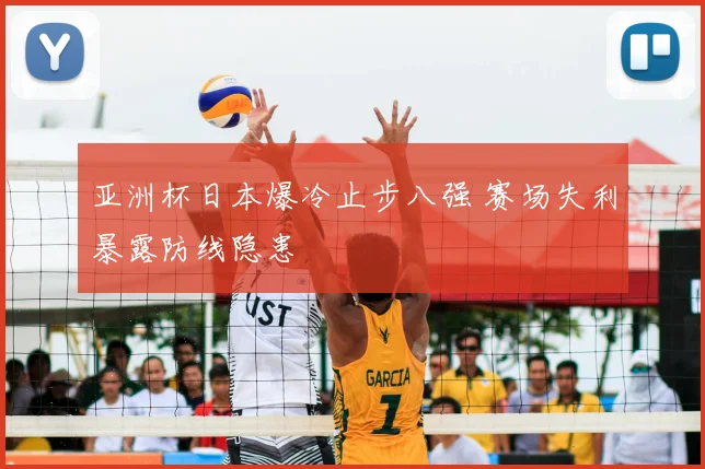 亚洲杯日本爆冷止步八强 赛场失利暴露防线隐患