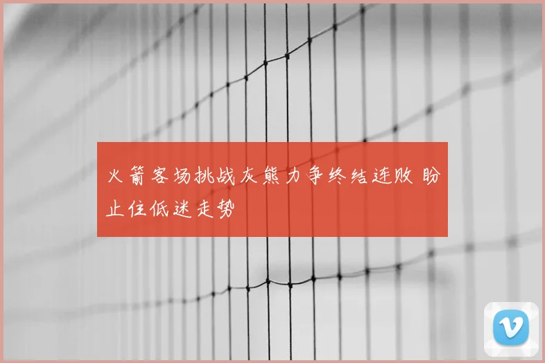 火箭客场挑战灰熊力争终结连败 盼止住低迷走势