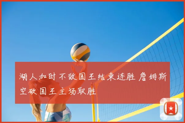 湖人加时不敌国王结束连胜 詹姆斯空砍国王主场取胜