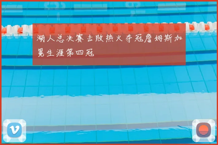 湖人总决赛击败热火夺冠詹姆斯加冕生涯第四冠