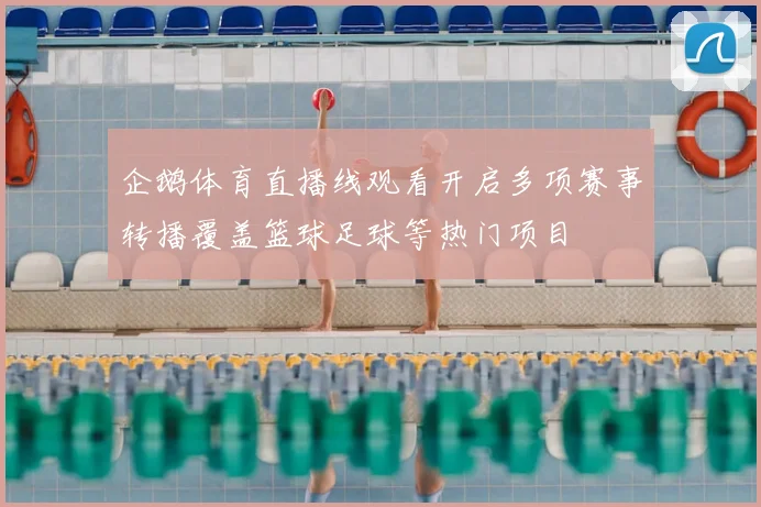 企鹅体育直播线观看开启多项赛事转播覆盖篮球足球等热门项目