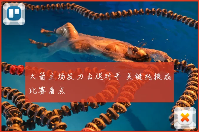 火箭主场发力击退对手 关键轮换成比赛看点