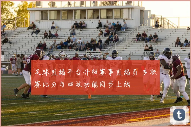 足球直播平台升级赛事直播页 多联赛比分与回放功能同步上线