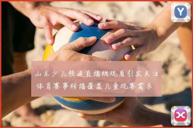 山东少儿频道直播线观看引发关注 体育赛事转播覆盖儿童观赛需求
