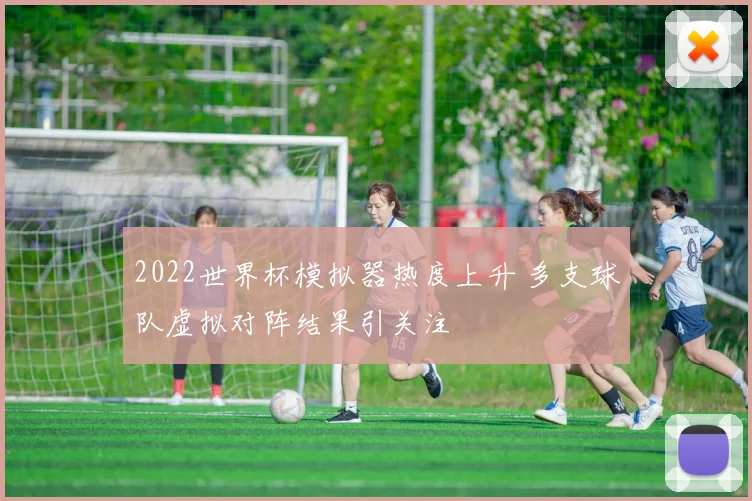 2022世界杯模拟器热度上升 多支球队虚拟对阵结果引关注