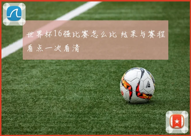 世界杯16强比赛怎么比 结果与赛程看点一次看清