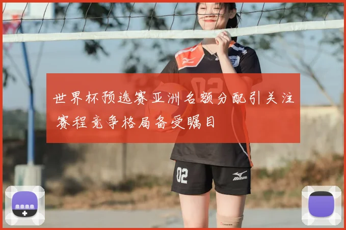 世界杯预选赛亚洲名额分配引关注 赛程竞争格局备受瞩目