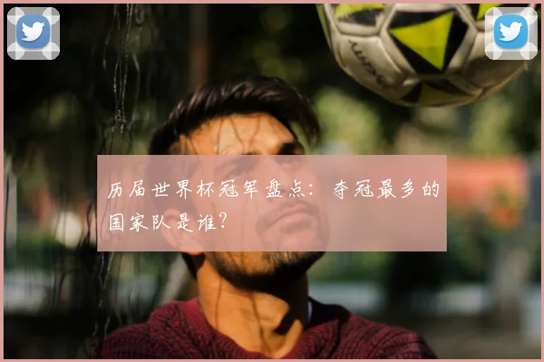 历届世界杯冠军盘点：夺冠最多的国家队是谁？