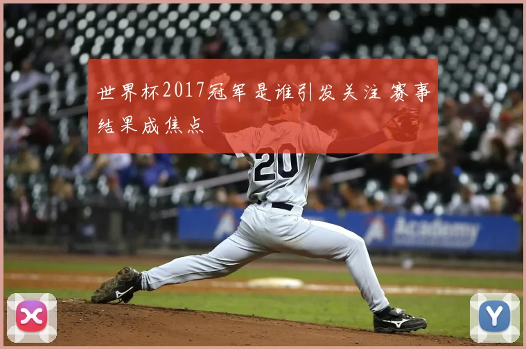 世界杯2017冠军是谁引发关注 赛事结果成焦点