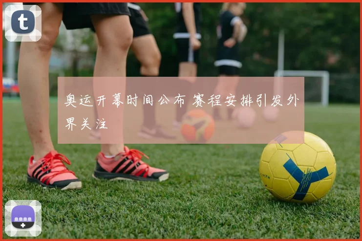 奥运开幕时间公布 赛程安排引发外界关注