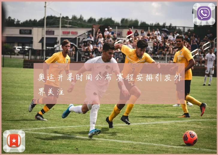 奥运开幕时间公布 赛程安排引发外界关注