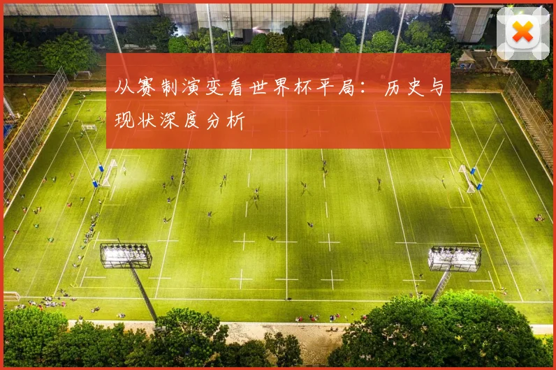 从赛制演变看世界杯平局：历史与现状深度分析