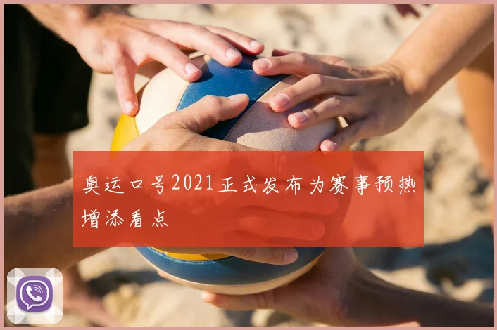 奥运口号2021正式发布为赛事预热增添看点