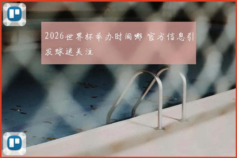 2026世界杯举办时间哪 官方信息引发球迷关注