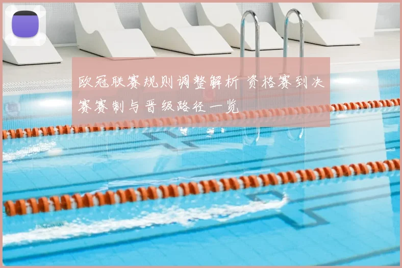 欧冠联赛规则调整解析 资格赛到决赛赛制与晋级路径一览