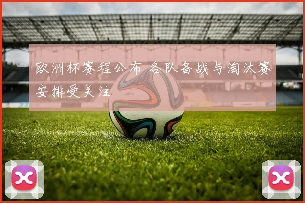 欧洲杯赛程公布 各队备战与淘汰赛安排受关注